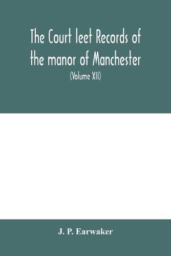 The Court leet records of the manor of Manchester, from the year 1552 to the year 1686, and from the year 1731 to the year 1846 (Volume XII) From the year of 1832 to 1846.