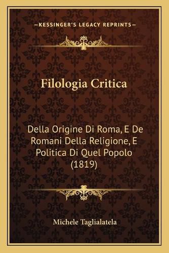 Cover image for Filologia Critica: Della Origine Di Roma, E de Romani Della Religione, E Politica Di Quel Popolo (1819)