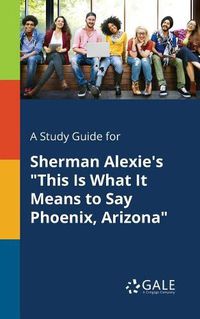 Cover image for A Study Guide for Sherman Alexie's This Is What It Means to Say Phoenix, Arizona