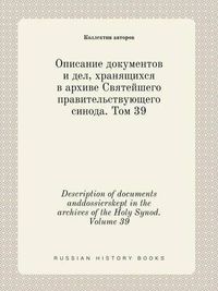 Cover image for Description of documents anddossierskept in the archives of the Holy Synod. Volume 39