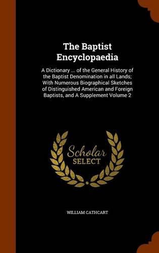 Cover image for The Baptist Encyclopaedia: A Dictionary ... of the General History of the Baptist Denomination in All Lands; With Numerous Biographical Sketches of Distinguished American and Foreign Baptists, and a Supplement Volume 2