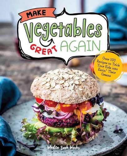 Make Vegetables Great Again: Over 100 Recipes to Trick Your Kids into Eatin' Their Greens