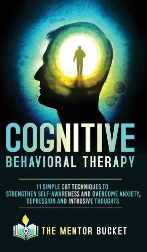 Cover image for Cognitive Behavioral Therapy - 11 Simple CBT Techniques to Strengthen Self-Awareness and Overcome Anxiety, Depression and Intrusive Thoughts