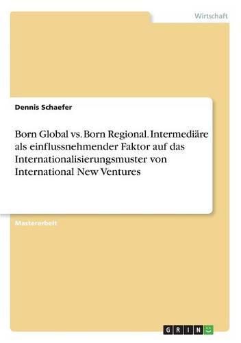 Cover image for Born Global vs. Born Regional. Intermediare als einflussnehmender Faktor auf das Internationalisierungsmuster von International New Ventures