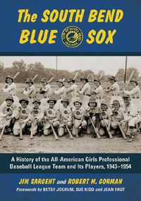 Cover image for The South Bend Blue Sox: A History of the All-American Girls Professional Baseball League Team and Its Players, 1943-1954