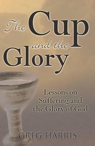 Cover image for The Cup and the Glory: Lessons on Suffering and the Glory of God