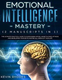 Cover image for Emotional Intelligence Mastery (2 Manuscripts in 1): The Ultimate Practical Guide to Overcoming Social Anxiety & Panic Attacks and Developing Your EQ To Master All Areas of Your Life