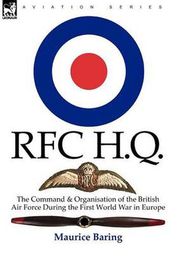 R. F. C. H. Q.: the Command & Organisation of the British Air Force During the First World War in Europe