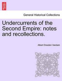 Cover image for Undercurrents of the Second Empire: Notes and Recollections.