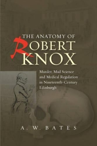 Cover image for Anatomy of Robert Knox: Murder, Mad Science & Medical Regulation in Nineteenth-Century Edinburgh