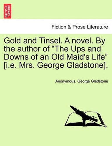 Cover image for Gold and Tinsel. a Novel. by the Author of  The Ups and Downs of an Old Maid's Life  [I.E. Mrs. George Gladstone].