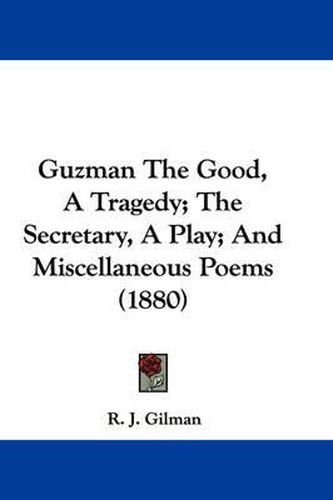 Cover image for Guzman the Good, a Tragedy; The Secretary, a Play; And Miscellaneous Poems (1880)