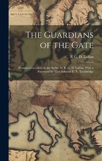 Cover image for The Guardians of the Gate; Historical Lectures on the Serbe, by R. G. D. Laffan, With a Foreword by Vice-Admiral E. T. Troubridge