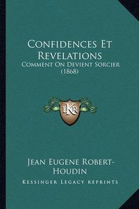 Cover image for Confidences Et Revelations: Comment on Devient Sorcier (1868)