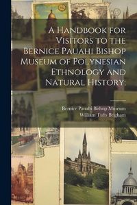 Cover image for A Handbook for Visitors to the Bernice Pauahi Bishop Museum of Polynesian Ethnology and Natural History;