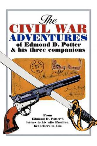 Cover image for The Civil War Adventures of Edmond D. Potter & His Three Companions: From Edmond D. Potter's Letters to His Wife Emeline, Her Letters to Him