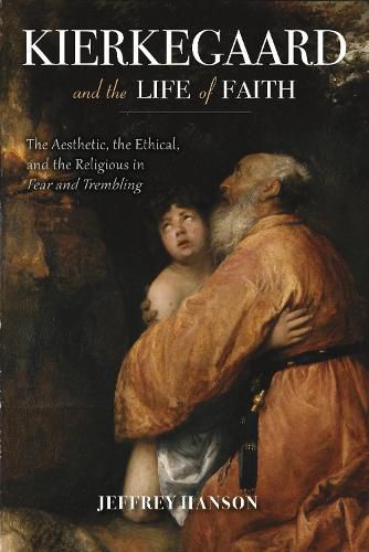 Cover image for Kierkegaard and the Life of Faith: The Aesthetic, the Ethical, and the Religious in Fear and Trembling
