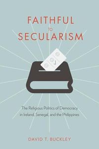 Cover image for Faithful to Secularism: The Religious Politics of Democracy in Ireland, Senegal, and the Philippines