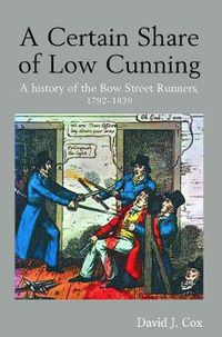 Cover image for A Certain Share of Low Cunning: A history of the Bow Street Runners, 1792-1839