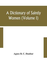 Cover image for A dictionary of saintly women (Volume I)