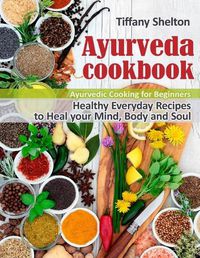 Cover image for Ayurveda Cookbook: Healthy Everyday Recipes to Heal your Mind, Body, and Soul. Ayurvedic Cooking for Beginners