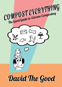 Cover image for Compost Everything: The Good Guide to Extreme Composting