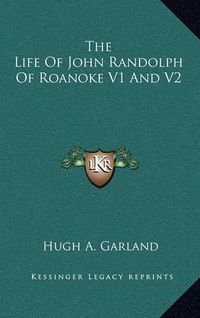 Cover image for The Life of John Randolph of Roanoke V1 and V2