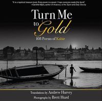 Cover image for Turn Me to Gold: 108 Poems of Kabir