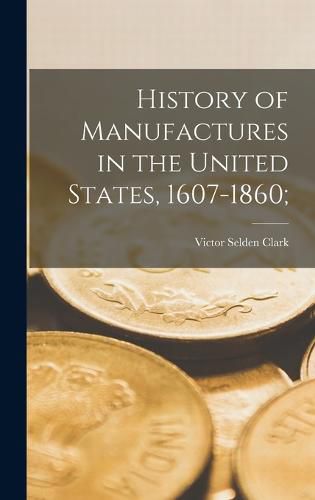 Cover image for History of Manufactures in the United States, 1607-1860;