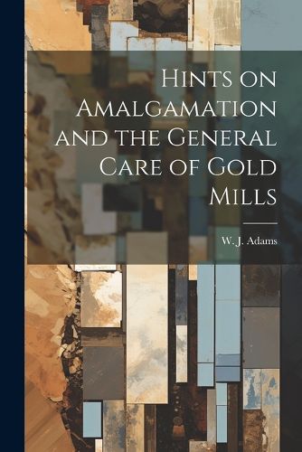 Cover image for Hints on Amalgamation and the General Care of Gold Mills