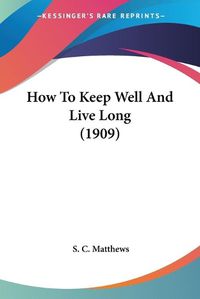 Cover image for How to Keep Well and Live Long (1909)