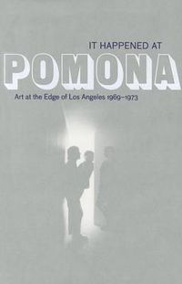 Cover image for It Happened at Pomona - Art at the Edge of Los Angeles 1969-1973