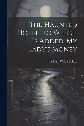 The Haunted Hotel. to Which Is Added, My Lady's Money