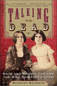 Cover image for Talking To The Dead: Kate And Maggie Fox And The Rise Of Spiritualism