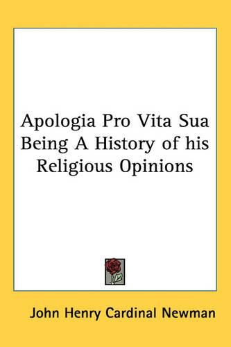 Cover image for Apologia Pro Vita Sua Being A History of His Religious Opinions