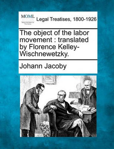 The Object of the Labor Movement: Translated by Florence Kelley-Wischnewetzky.