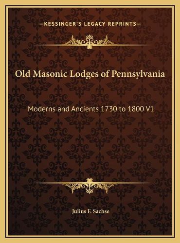 Cover image for Old Masonic Lodges of Pennsylvania: Moderns and Ancients 1730 to 1800 V1