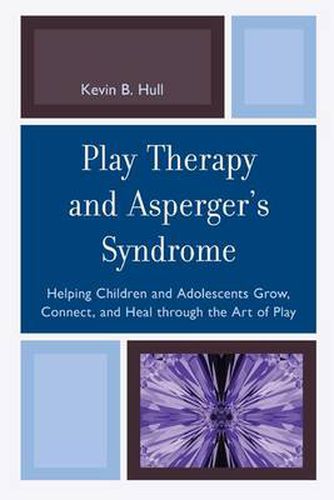 Cover image for Play Therapy and Asperger's Syndrome: Helping Children and Adolescents Grow, Connect, and Heal through the Art of Play