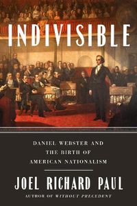 Cover image for Indivisible: Daniel Webster and the Birth of American Nationalism