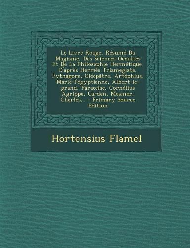 Cover image for Le Livre Rouge, R?sum? Du Magisme, Des Sciences Occultes Et De La Philosophie Herm?tique, D'apr?s Herm?s Trism?giste, Pythagore, Cl?op?tre, Art?phius, Marie-l'?gyptienne, Albert-le-grand, Paracelse, Corn?lius Agrippa, Cardan, Mesmer, Charles...