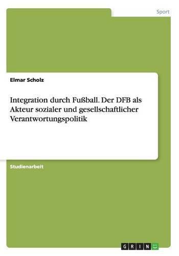 Cover image for Integration durch Fussball. Der DFB als Akteur sozialer und gesellschaftlicher Verantwortungspolitik
