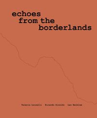 Cover image for Valeria Luiselli, Ricardo Giraldo & Leo Heiblum: Echoes from the Borderlands