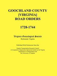 Cover image for Goochland County [Virginia] Road Orders, 1728-1744. Published With Permission from the Virginia Transportation Research Council (A Cooperative Organization Sponsored Jointly by the Virginia Department of Transportation and the University of Virginia