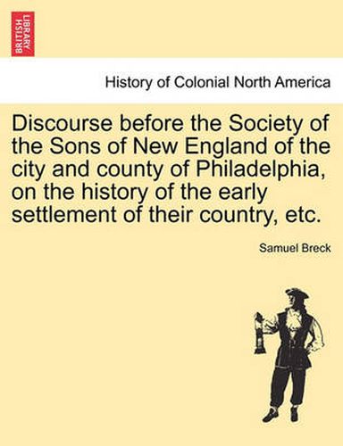 Cover image for Discourse Before the Society of the Sons of New England of the City and County of Philadelphia, on the History of the Early Settlement of Their Country, Etc.