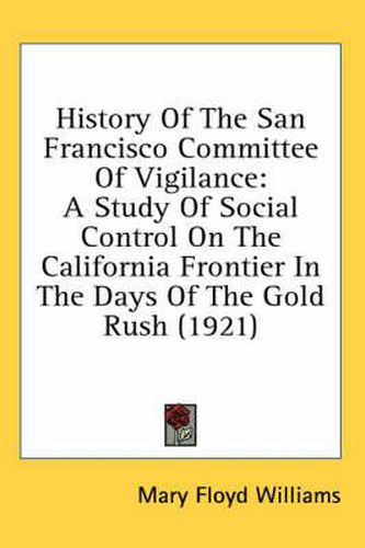 Cover image for History of the San Francisco Committee of Vigilance: A Study of Social Control on the California Frontier in the Days of the Gold Rush (1921)