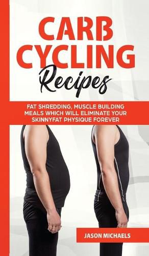 Cover image for Carb Cycling Recipes: Fat Shredding, Muscle Building Meals Which Will Eliminate Your Skinnyfat Physique Forever