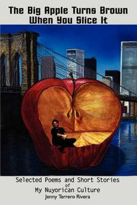 Cover image for The Big Apple Turns Brown When You Slice it: Selected Poems and Short Stories of My Nuyorican Culture