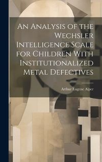 Cover image for An Analysis of the Wechsler Intelligence Scale for Children With Institutionalized Metal Defectives