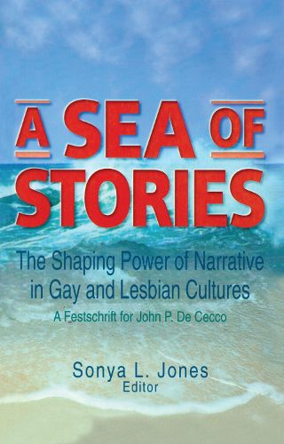 Cover image for A Sea of Stories: The Shaping Power of Narrative in Gay and Lesbian Cultures: A Festschrift for John P. DeCecco