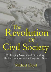 Cover image for The Revolution of Civil Society. Challenging Neo-Liberal Orthodoxy: the Development of the Progressive State